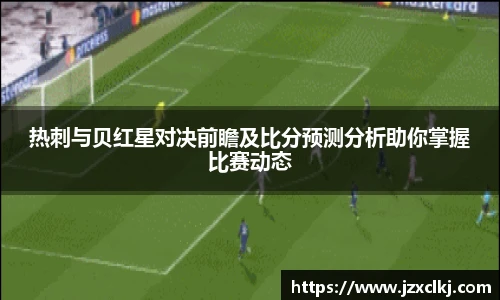 热刺与贝红星对决前瞻及比分预测分析助你掌握比赛动态